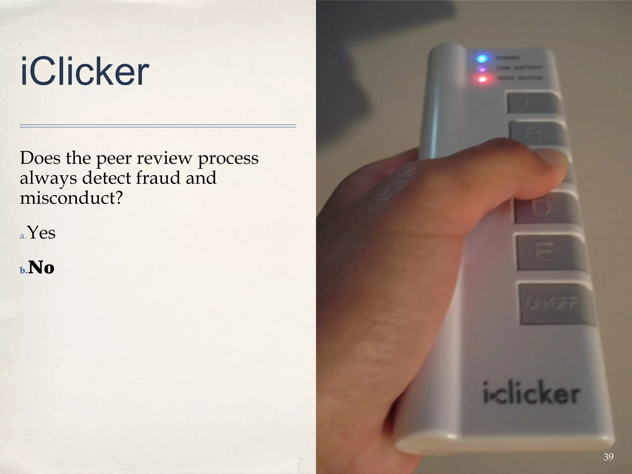 iClicker

Does the peer review process
always detect fraud and
misconduct?
 Yes
a.


b.   No




                               39
 