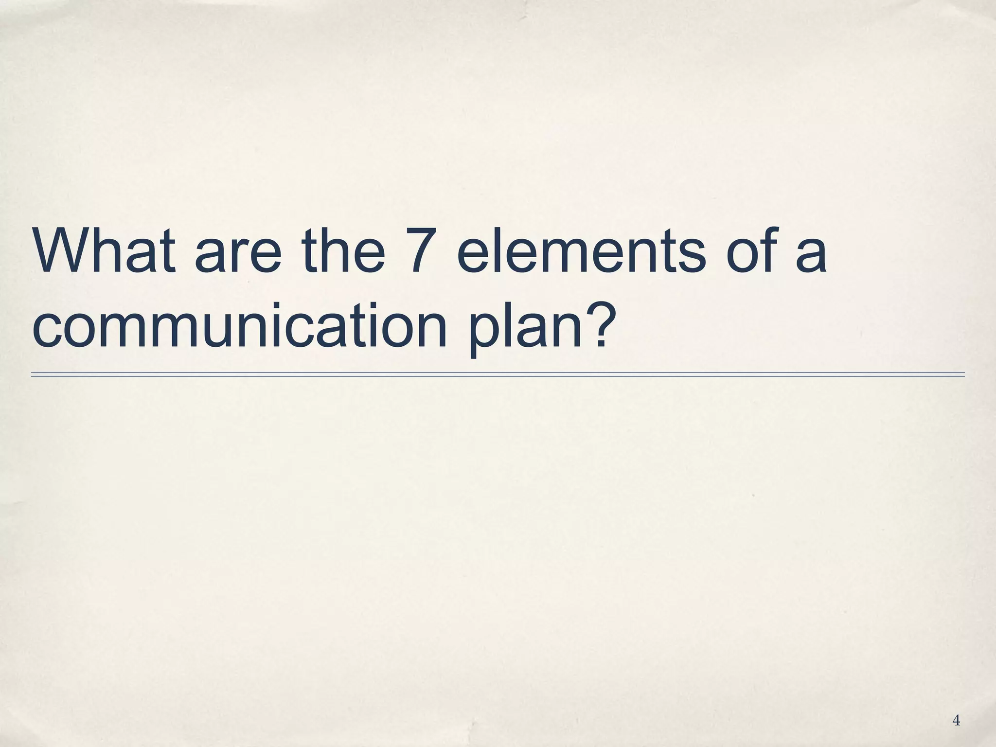 What are the 7 elements of a
communication plan?




                               4
 