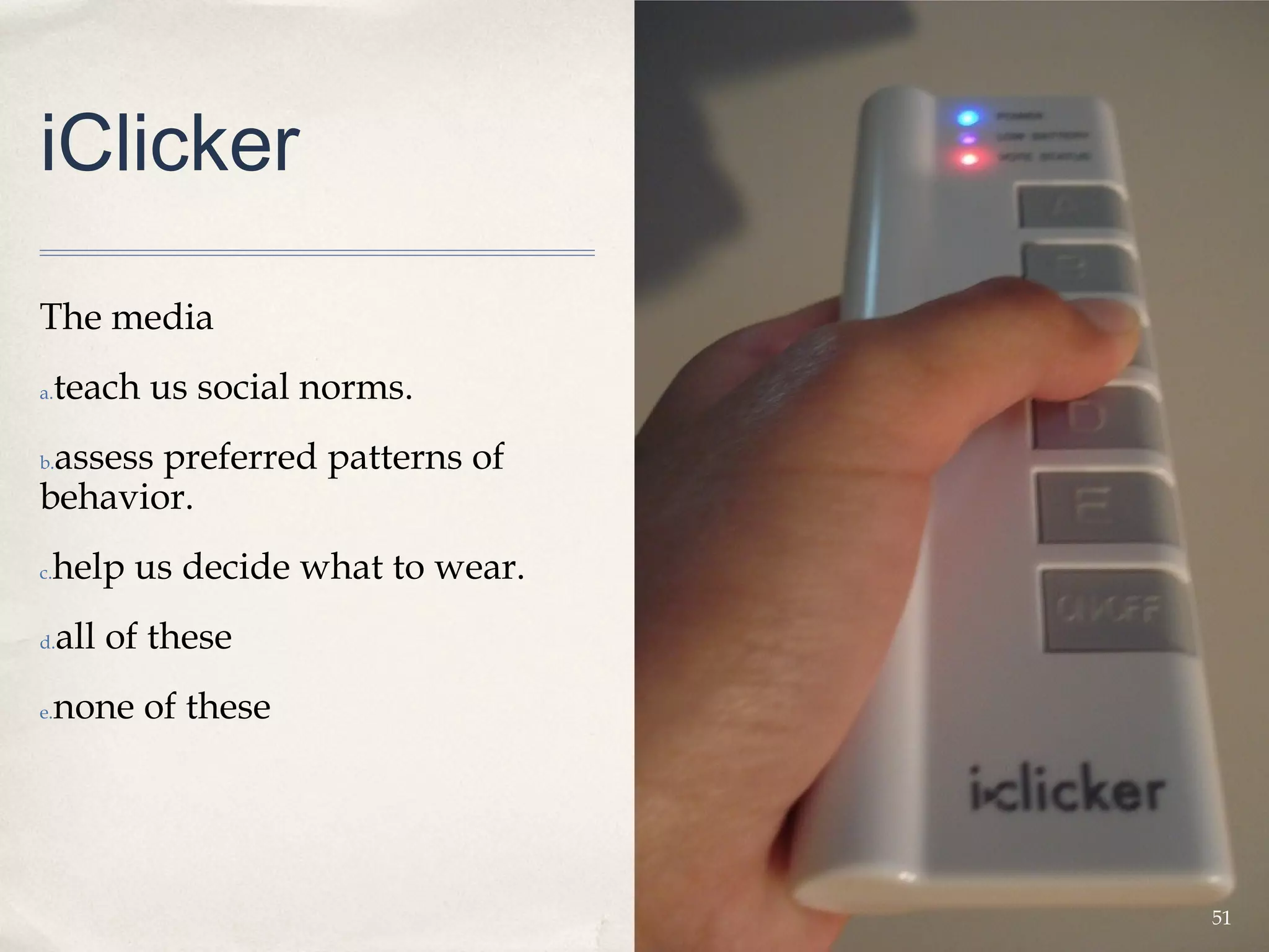 iClicker

The media
a.   teach us social norms.
 assess preferred patterns of
b.

behavior.
 help us decide what to wear.
c.


d.   all of these
e.   none of these




                                51
 