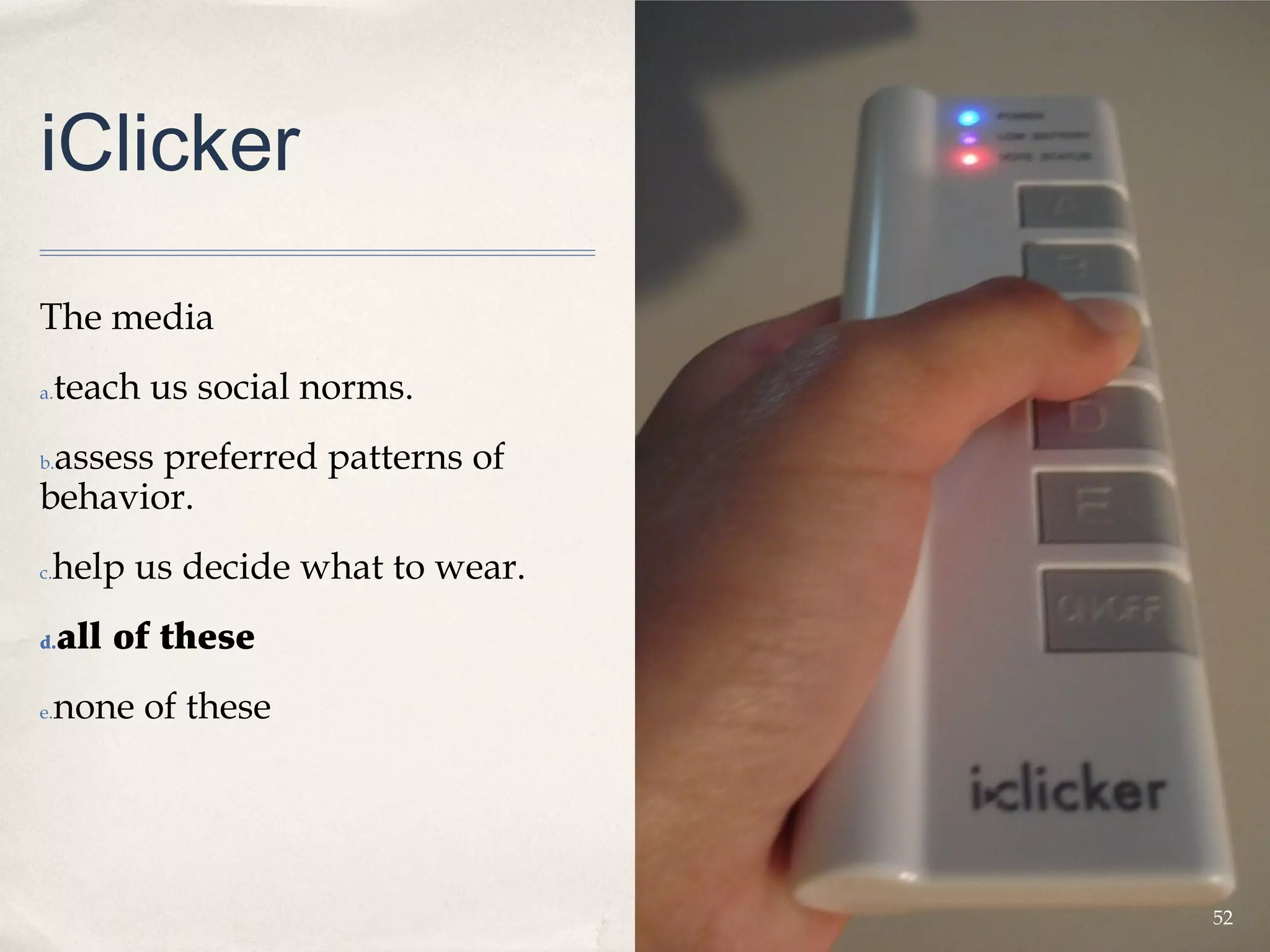iClicker

The media
a.   teach us social norms.
 assess preferred patterns of
b.

behavior.
 help us decide what to wear.
c.


d.   all of these
e.   none of these




                                52
 