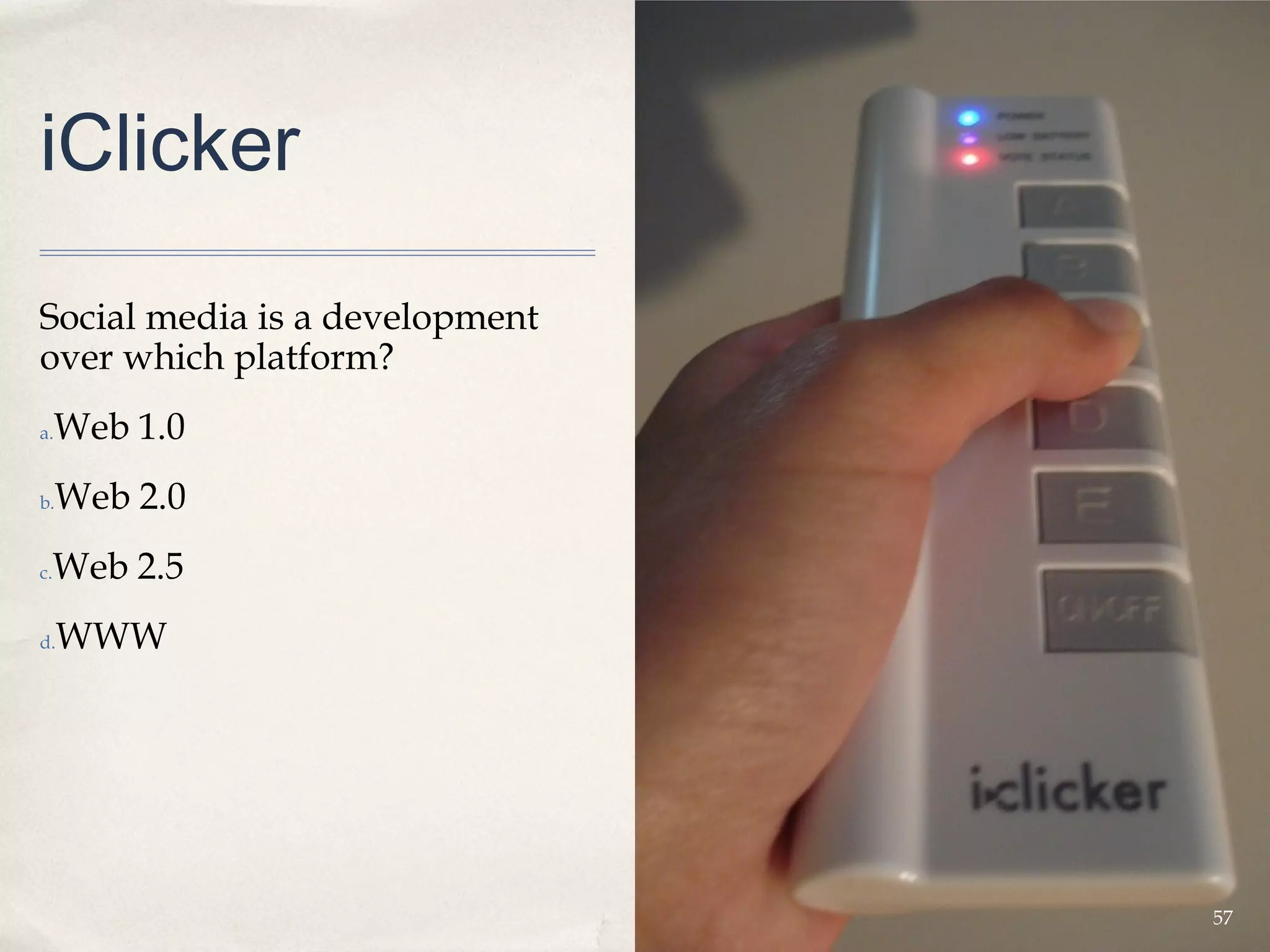 iClicker

Social media is a development
over which platform?
a.   Web 1.0
b.   Web 2.0
 Web 2.5
c.


d.   WWW




                                57
 