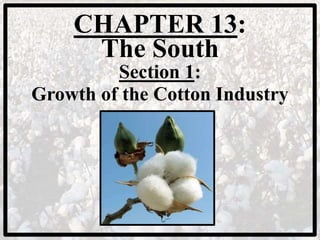 CHAPTER 13:
The South
Section 1:
Growth of the Cotton Industry
 