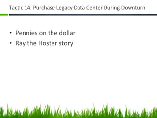 Tac+c	
  14.	
  Purchase	
  Legacy	
  Data	
  Center	
  During	
  Downturn	
  



•  Pennies	
  on	
  the	
  dollar	
  
•  Ray	
  the	
  Hoster	
  story	
  




                                                                             29	
  
 
