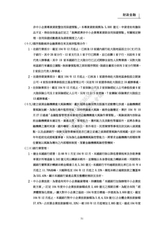 財政金融
51
非中小企業專案貸款暨信用保證要點」。本專案貸款規模為 5,000 億元，申貸者如有擔保
品不足，得依信保基金訂定之「振興經濟非中小企業專案貸款信用保證要點」有關規定辦
理，信用保證成數最高為貸款額度之八成。
(十八)循序推動兩岸金融業務往來及兩岸監理合作：
１、在銀行業部分：截至 104 年 12 月底止，已核准 13 家國內銀行赴大陸地區設立分(支)行及
子銀行，其中 26 家分行、12 家支行及 1 家子行已開業，並已收購 1 家子行，另設有 3 家
代表人辦事處；其中 19 家本國銀行之大陸分行已正式開辦全面性人民幣業務。另對大陸
地區銀行來臺設立據點，係採審慎監理之原則循序開放，陸銀在臺部分則有 3 家分行開業，
2 家設立代表人辦事處。
２、在證券期貨業部分：截至 104 年 12 月底止，已核准 1 家證券商赴大陸地區參股設立期貨
公司，4 家投信事業參股設立基金管理公司，另並有 10 家證券商赴大陸設立 16 處辦事處。
３、在保險業部分：截至 104 年 12 月底止，7 家保險公司及 2 家保險經紀人公司參股投資 6 家
大陸保險公司及 2 家保險經紀人公司，另有 12 家(5 家產險、7 家壽險)保險業於大陸設立
13 處辦事處。
(十九)建立偵測金融機構重大風險機制：鑑於國際金融情勢及股匯市波動變化快速，金融機構經
營風險加劇，為強化場外監控效能，即時辨識重大風險，維持金融穩定，業於 104 年 10
月 27 日通過「金融監督管理委員會偵測金融機構重大風險作業要點」，風險偵測內容除涵
括金融機構資本適足性、資產品質、管理能力、獲利能力及流動性等層面外，並將各業金
融機構之獲利來源、國外曝險、投資部位、表外項目、民眾陳情等事項及狀況納入偵測重
點，以及函請銀行、保險及證券業檢視是否已建立妥適之偵測經營風險內部規範，並於 104
年年底前完成提報董事會。另為強化金融機構風險控管能力，將要求金融機構內部稽核單
位實施以風險為導向之內部稽核制度，落實金融機構風險控管機制。
(二十)銀行業管理：
１、健全本國銀行經營：自 88 年 1 月至 104 年 12 月，本國銀行除以降低營業稅率及存款準備
率累計所增盈餘 3,502 億元用以轉銷呆帳外，並積極以本身營收能力轉銷呆帳；同期間本
國銀行實際累計轉銷呆帳金額達 2 兆 5,341 億元。本國銀行平均逾期放款比率已自 91 年 4
月底之 11.76%高峰，大幅降低至 104 年 12 月底之 0.23%，備抵呆帳占逾期放款之覆蓋率
為 555.43%，顯示本國銀行資產品質及整體財務狀況良好。
２、中小企業放款：為營造有利中小企業融資環境，持續推動「本國銀行加強辦理中小企業放
款方案」，訂定 104 年度中小企業放款餘額成長 2,400 億元之預期目標。為配合本院「經
濟體質強化措施」，擴大對中小企業之協助，104 年度目標進一步提高為 3,600 億元。截至
104 年 12 月底止，本國銀行對中小企業放款餘額為 5 兆 4,524 億元(占全體企業放款餘額
57.87%，占民營企業放款餘額 61.32%)，較 103 年 12 月底增加 2,885 億元，達成 104 年度
行
政
院
行
政
院
第
3485次
院
會
會
議
1F3E754463658433
 