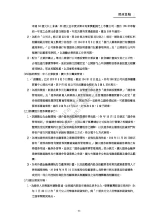 財政金融
53
本達 50 億元以上未滿 100 億元且年度決算未有累積虧損之上市櫃公司，應自 106 年申報
前一年度之企業社會責任報告書，年度決算有累積虧損者，應自 108 年適用。
２、為配合「公司法」修正第 235 條、第 240 條及增訂第 235 條之 1 規定，刪除員工分配紅利
相關規範及增訂員工酬勞分派程序，於 104 年 8 月 6 日修正「發行人募集與發行有價證券
處理準則」、「公司募集發行有價證券公開說明書應行記載事項準則」及「公開發行公司年
報應行記載事項準則」，以鼓勵企業與員工分享利潤。
３、配合「企業併購法」增訂公開發行公司應設置特別委員會，就併購計畫與交易之公平性、
合理性進行審議等事項，爰依該條文授權訂定「公開發行公司併購特別委員會設置及相關
事項辦法」草案相關規範，以落實股東權益保障。
(四)協助微型、中小企業發展，擴大多元籌資管道：
１、「創櫃板」已於 103 年 1 月 3 日開板，截至 104 年 12 月底止，共有 190 家公司向證券櫃檯
買賣中心提出申請，其中有 82 家公司完成籌資金額約為 2 億 1,358 萬元。
２、為提供微型、創意企業多元化籌資管道，金管會已修正發布「證券商設置標準」、「證券商
管理規則」及「證券商負責人與業務人員管理規則」，並授權證券櫃檯買賣中心訂定「證
券商經營股權性質群眾募資管理辦法」，開放符合一定條件之證券經紀商，可經營股權性
質群眾募資業務，截至 104 年 12 月底止，計核准 6 家，3 家已開業。
(五)持續提升證券業競爭力：
１、因應數位化金融環境，提升證券商服務與營運作業效能，104 年 11 月 12 日修正「證券商
管理規則」，放寬證券商除以書面外，亦得以電子媒體儲存方式保存自行買賣之相關資料，
暨開放受託買賣契約內容之說明與證券買賣程序之講解，以及證券商全權委託投資部門取
得客戶逐次同意買進所承銷有價證券之方式，得以電子化方式辦理。
２、為增加證券商及證券金融事業之業務經營彈性，並強化服務效能，104 年 11 月 26 日修正
發布「證券商辦理有價證券買賣融資融券管理辦法」，擴大證券商辦理融資融券業務之取
得證券用途、融券券源等，並修正「證券金融事業管理規則」部分條文，擴大證券金融事
業辦理融資融券及有價證券借貸業務之券源、擴大有價證券交割款項融資範圍及擔保品範
圍。
３、為利外國金融機構執行在臺深耕計畫，以及鼓勵國內投信投顧業者培育我國資產管理人才
俾與國際接軌，於 104 年 9 月 16 日放寬投信投顧事業人員得兼任與本事業具投資關係，
或受同一母公司控制而與投信投顧事業具集團關係之海外機構職務相關規定。
(六)健全期貨市場：
１、為提供人民幣匯率避險管道，並使國內期貨市場商品更多元化，督導臺灣期貨交易所於 104
年 7 月 20 日上市「美元兌人民幣匯率期貨契約」與「小型美元兌人民幣匯率期貨契約」
之匯率類期貨商品。
行
政
院
行
政
院
第
3485次
院
會
會
議
1F3E754463658433
 