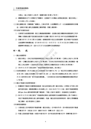 行政院施政報告
4
本期止，線上申請計 2,496 件，臨櫃申請計 88 萬 5,730 件。
４、賡續推動新式戶口名簿取代戶籍謄本，並推動戶口名簿線上請領紀錄查詢，截至本期止，
計 35 萬 1,272 人次查詢。
(三)強化國籍法規：持續推動「國籍法」之修法作業，以延攬優秀人才，以及維護婚姻移民者權
益，並解決外國人歸化我國國籍之實務問題，落實人權保障。
(四)加強戶政資訊系統：
１、完善現行系統備援架構，建立主機連線備援機制，並啟動全國主機點異地備援資料之同步
傳輸；另推動全國戶役政資訊系統集中化規劃，預計於 106 年至 108 年完成相關建置作業。
２、因應 105 年 1 月 16 日第 14 任總統、副總統與第 9 屆立法委員選舉，配合增修戶役政資訊
系統選舉作業軟體功能，於 104 年 9 月 5 日、10 月 17 日、11 月 14 日及 28 日辦理 4 次全
國選舉作業測試工作，並於 12 月 27 日完成選舉名冊產製無誤。
四、地 政
(一)健全地籍管理：
１、截至本期止，各地方政府重新辦理登記土地計 6 萬 8,472 筆(棟)，已標出土地計 4,203 筆
(棟)，已囑託登記國有土地計 6,525 筆(棟)；另各地方政府清查登記名義人無登載統一編
號之土地及建物，已協助民眾完成統一編號更正或繼承登記計 18 萬 8,352 筆(棟)。
２、104 年 11 月 27 日修正發布「地籍清理條例施行細則」部分條文。
(二)完善地價制度：105 年全國公告土地現值較 104 年調升 6.7%，占一般正常交易價格比例提升
至 90.53%；全國公告地價較 102 年調升 30.54%，占一般正常交易價格比例 20.50%；104 年 7
月 15 日發布第 44 期「都市地區地價指數」，另本期各地方政府地政機關建置地價基準地計
1,702 點。
(三)健全不動產交易與管理制度：
１、持續提供不動產交易實價查詢服務，強化政府資訊公開，截至本期止，計開放 127 萬 9,000
餘件提供查詢，網路點閱數 6,052 餘萬人次。另自 104 年 7 月 1 日起，提供不動產實價登
錄 Open Data 資料無限期免費下載服務，下載人次達 31 餘萬次，促進資訊之加值運用。
２、104 年 11 月 10 日修正發布「不動產經紀業個人資料檔案安全維護管理辦法」第 17 條條文，
規定不動產經紀業發生個人資料被竊取、洩漏、竄改或其他侵害事故時，應向主管機關通
報之機制，減少對當事人之損害。
(四)辦理地權業務：
１、大陸地區人民申請取得不動產物權，截至本期止，計申請 479 件，其中經核准取得不動產
物權 267 件、未核准 113 件、審核中 84 件、移轉 14 件、設定 1 件。
２、外國人投資我國不動產，本期計申請 832 件，其中核准取得件數 612 件、移轉件數 220 件。
行
政
院
行
政
院
第
3485次
院
會
會
議
1F3E754463658433
 