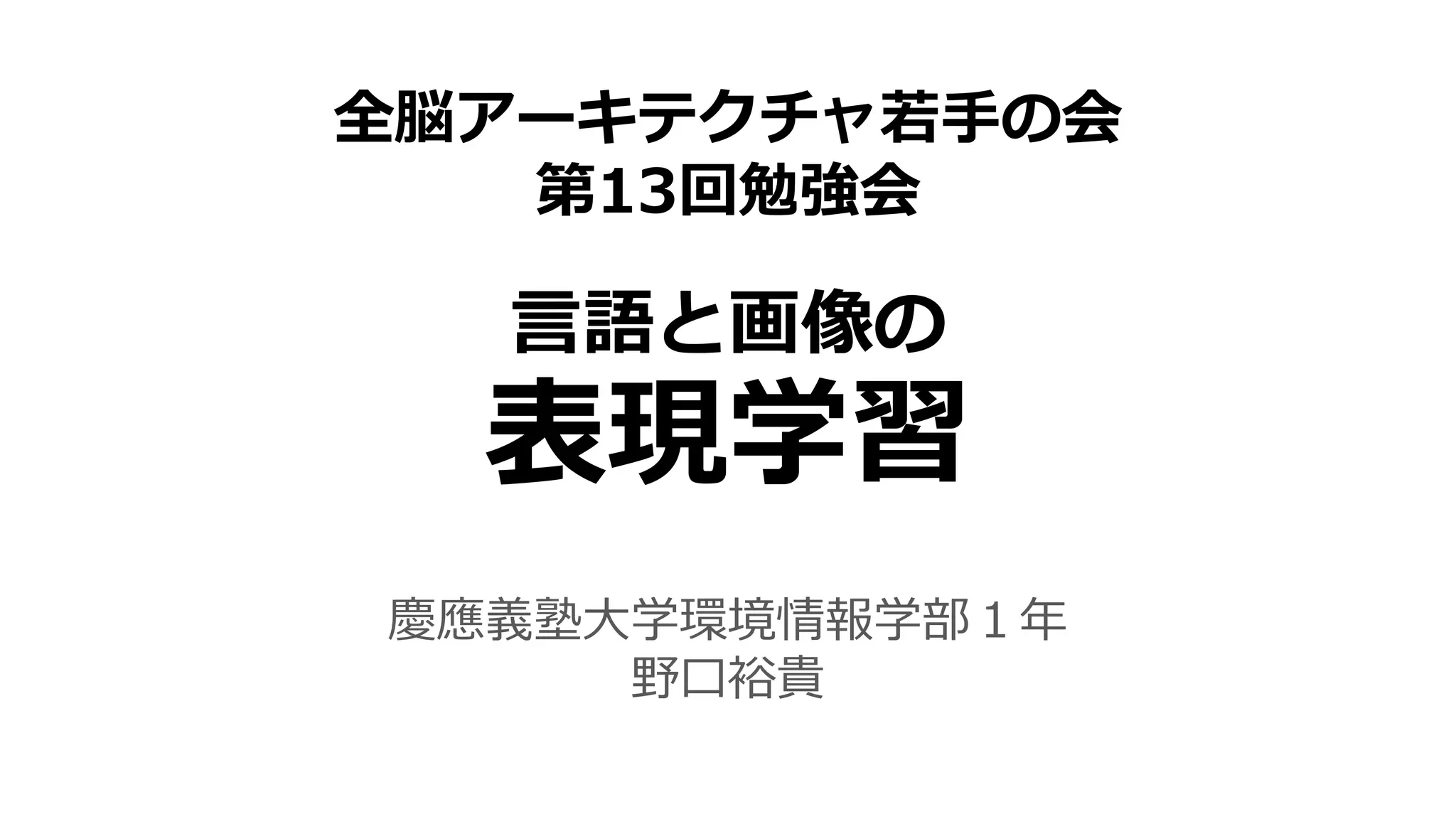 言語と画像の
表現学習
慶應義塾大学環境情報学部１年
野口裕貴
全脳アーキテクチャ若手の会
第13回勉強会
 
