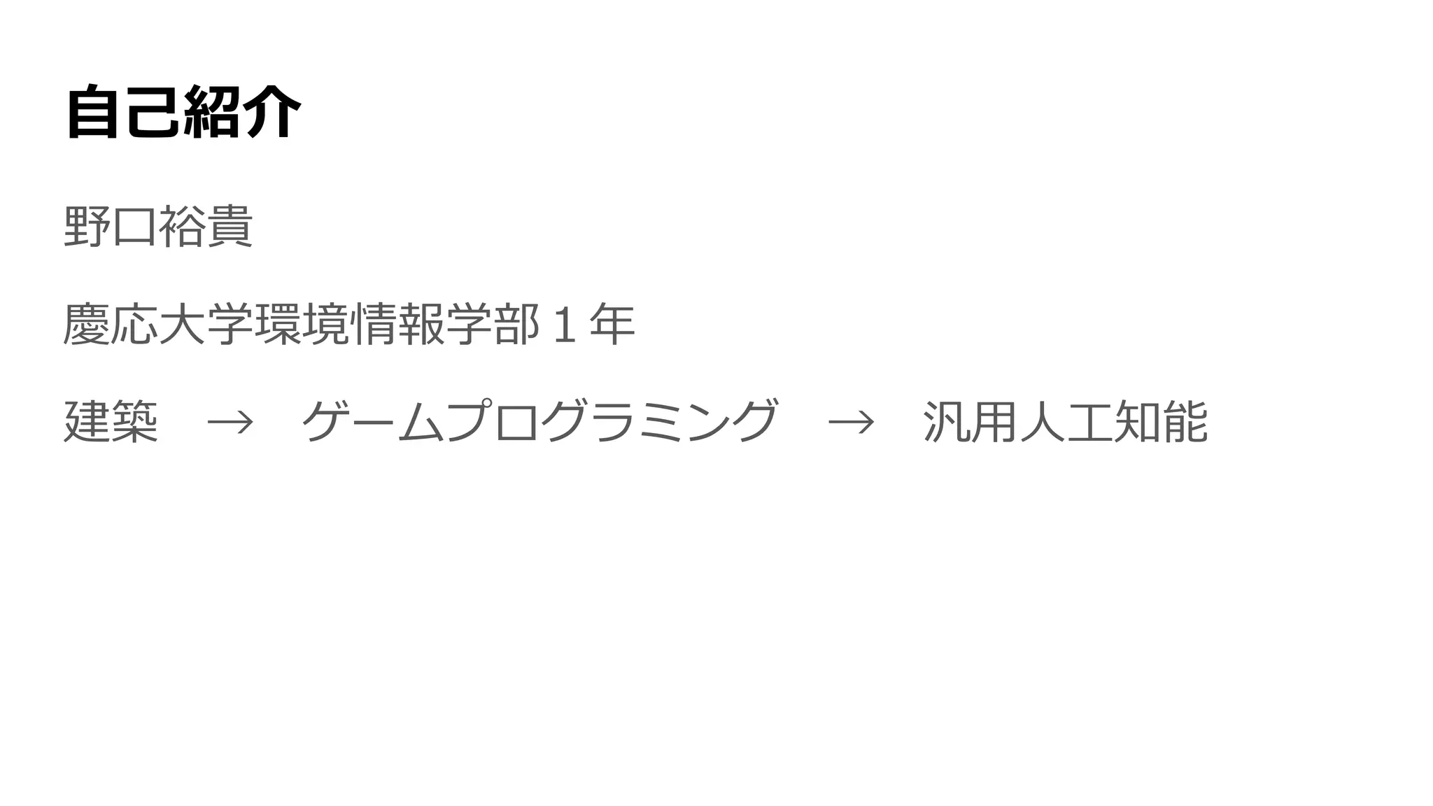 自己紹介
野口裕貴
慶応大学環境情報学部１年
建築 → ゲームプログラミング → 汎用人工知能
 