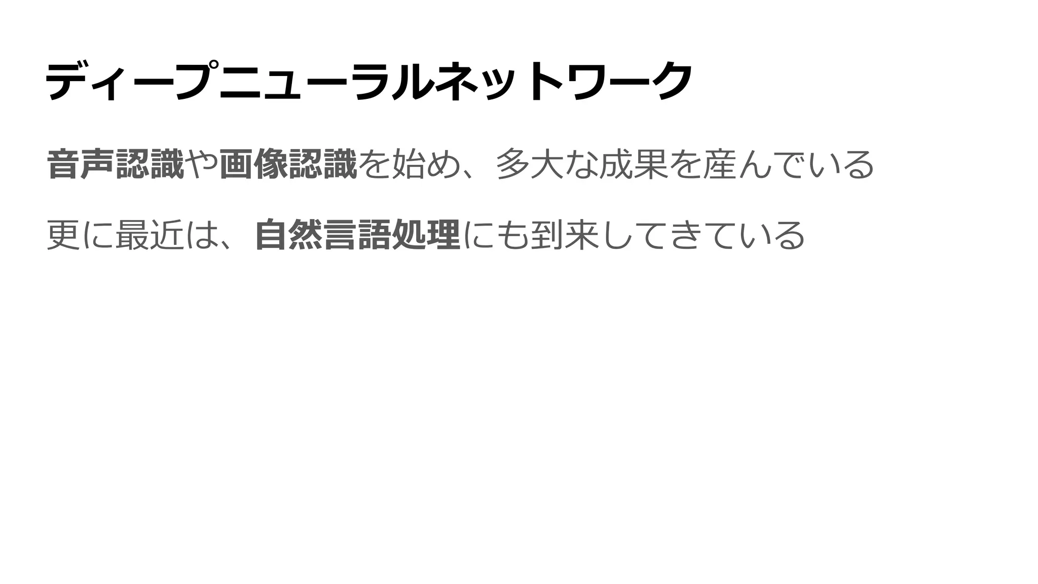 ディープニューラルネットワーク
音声認識や画像認識を始め、多大な成果を産んでいる
更に最近は、自然言語処理にも到来してきている
 