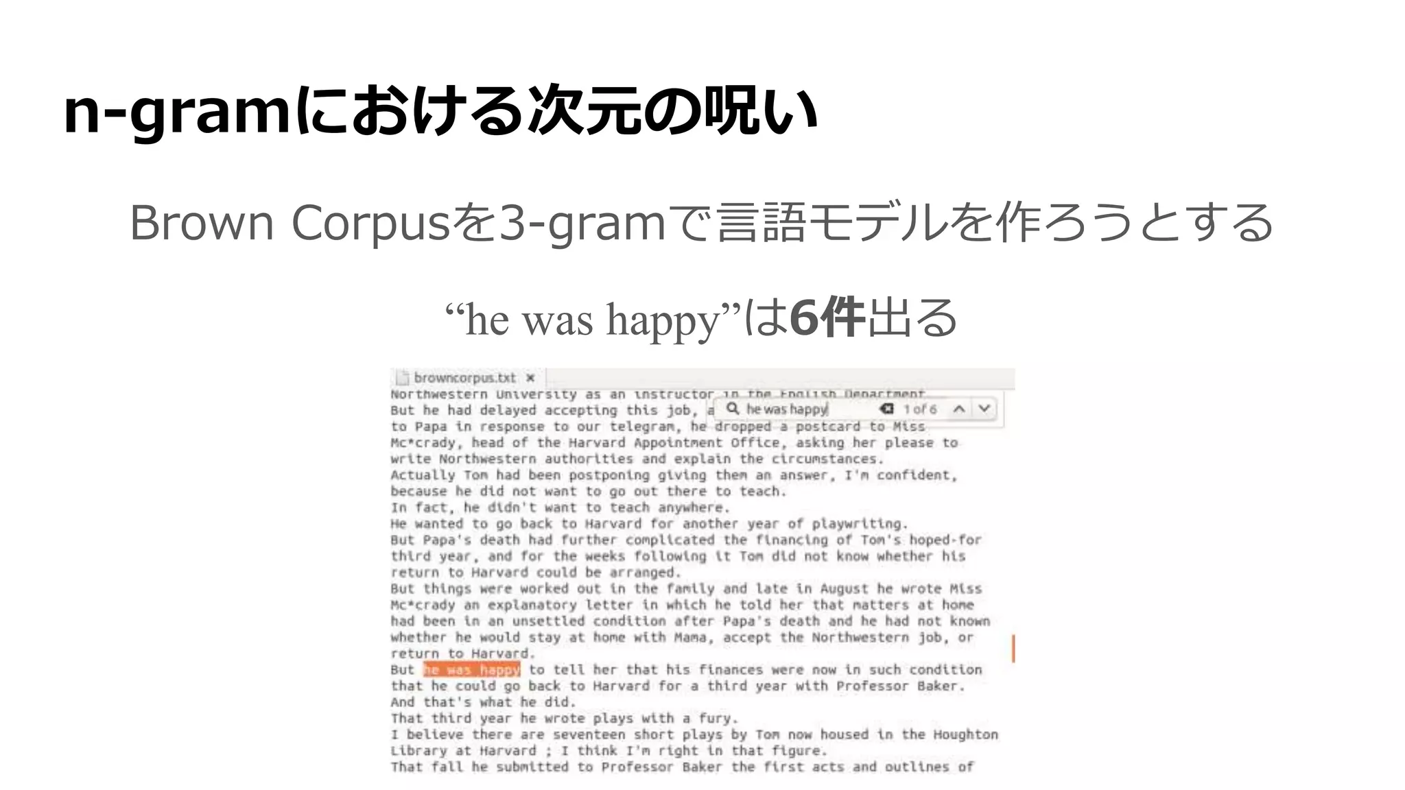 n-gramにおける次元の呪い
Brown Corpusを3-gramで言語モデルを作ろうとする
“he was happy”は6件出る
 