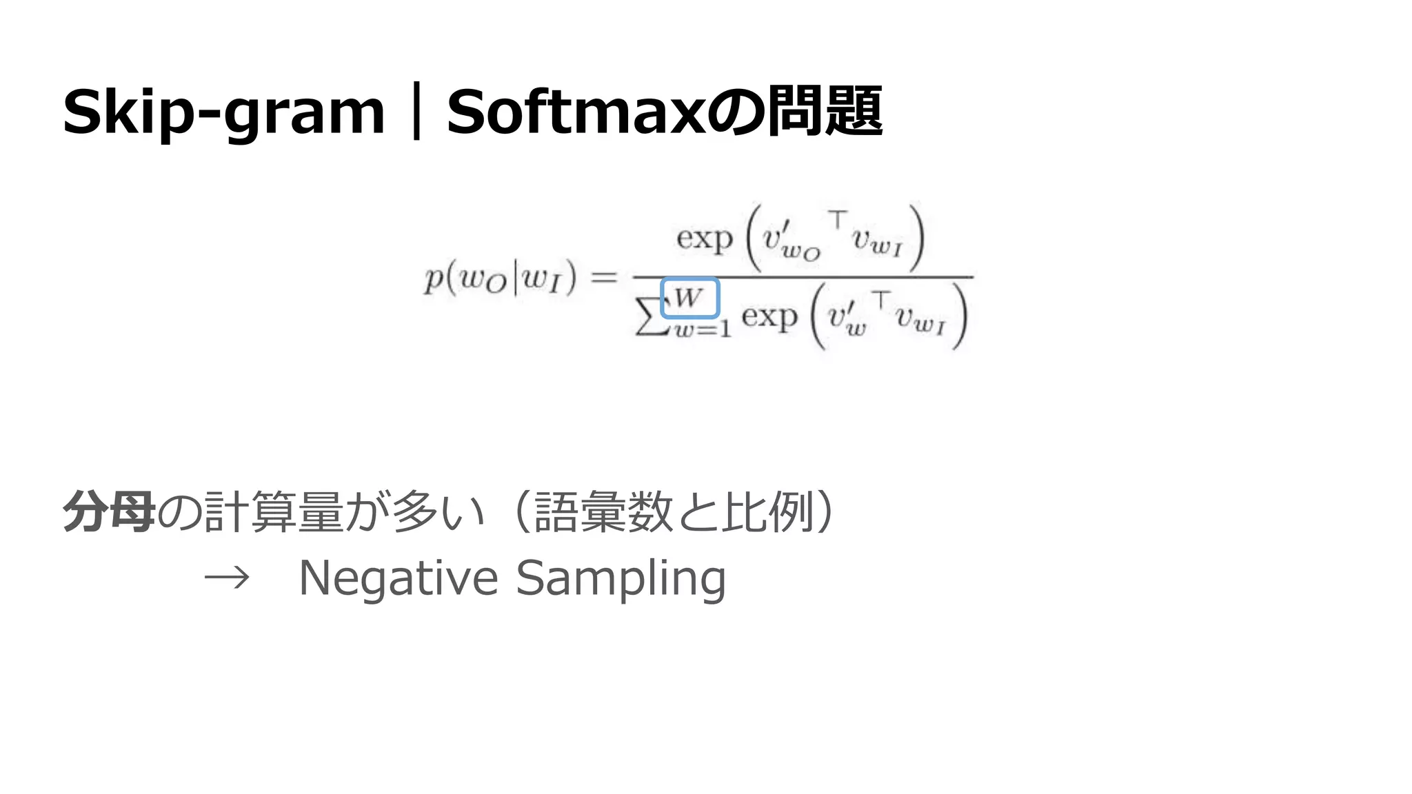 Skip-gram｜Softmaxの問題
分母の計算量が多い（語彙数と比例）
→ Negative Sampling
 