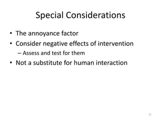 Special Considerations
• The annoyance factor
• Consider negative effects of intervention
  – Assess and test for them
• Not a substitute for human interaction




                                              22
 