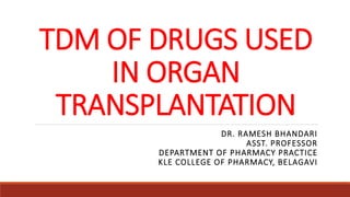 TDM OF DRUGS USED
IN ORGAN
TRANSPLANTATION
DR. RAMESH BHANDARI
ASST. PROFESSOR
DEPARTMENT OF PHARMACY PRACTICE
KLE COLLEGE OF PHARMACY, BELAGAVI
 