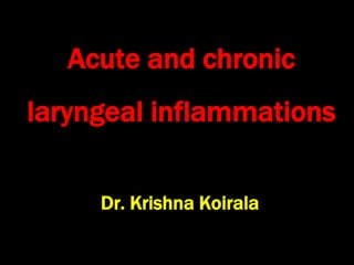 Acute and chronic
laryngeal inflammations
Dr. Krishna Koirala
 