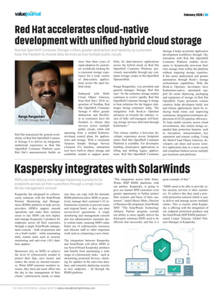 For more information, please write to sales.value@redingtonmea.com
February 2020 / 06
Kaspersky has integrated its cyberse-
curity solutions with the SolarWinds
Remote Monitoring and Manage-
ment (RMM) platform to help service
providers (MSPs) support smooth
operations and make their routines
easier to run. MSPs can now deploy
and manage Kaspersky’s products for
endpoints across all their customers
through a single SolarWinds manage-
ment console – both on-premises and
via a SaaS model – while automating
daily routine tasks such as security
monitoring and anti-virus (AV) data-
base updates.
Businesses rely on MSPs to achieve
the level of cybersecurity needed to
protect their data, save money and
reduce the strain on internal resourc-
es. When MSP customer numbers in-
crease, they must put more effort into
the day to day management of their
clients’ cybersecurity needs, to make
sure they can cope with the demand.
RMM platforms allow MSPs to proac-
tively manage their customer’s IT in-
frastructure remotely to prevent issues
and respond faster, so they can meet
service-level agreements. A single
monitoring and management console
also lets administrators automate dai-
ly routine tasks, meaning MSPs make
better use of cybersecurity resources
and allocate staff to other important
work such as connecting a new client.
The integration between Kaspersky
and SolarWinds will allow MSPs to
use best-of-breed Kaspersky products
and benefit from automating a wide
range of cybersecurity tasks – such as
monitoring protected devices, check-
ing for updates in the anti-virus data-
base, and remotely deploying security
to new endpoints – all through the
RMM platform.
KasperskyintegrateswithSolarWinds
“The integration across both Solar-
Winds MSP RMM platforms with
our partner, Kaspersky, is going to
give our mutual MSP customers even
greater opportunity to further protect
their systems and those of their cus-
tomers,” stated Marco Muto, Director
of Business Development, SolarWinds
MSP. “The SolarWinds Technology
Alliance Partner program extends
our ability to more rapidly deliver the
third-party solutions MSPs need to be
efficient and successful, and this is a
Red Hat OpenShift Container Storage 4 offers greater abstraction and flexibility so customers
have the freedom to choose data services across multiple public clouds
MSPs can now deploy and manage Kaspersky’s products for
endpoints across all their customers through a single Solar-
Winds management console
RedHatacceleratescloud-native
developmentwithunifiedhybridcloudstorage
Red Hat announced the general avail-
ability of Red Hat OpenShift Contain-
er Storage 4 to deliver an integrated,
multicloud experience to Red Hat
OpenShift Container Platform users
Red Hat’s announcement builds on
more than three years of
rapid adoption by custom-
ers worldwide looking for
a consistent storage expe-
rience for a wide variety
of data-centric applica-
tions across the open hy-
brid cloud.
Enhanced with Multi
Cloud Object Gateway
from Red Hat’s 2018 ac-
quisition of NooBaa, Red
Hat OpenShift Container
Storage 4 offers greater
abstraction and flexibili-
ty so customers have the
freedom to choose data
services across multiple
public clouds, while still
operating from a unified Kuberne-
tes-based control plane for applica-
tions and storage. With a consistent
Amazon Simple Storage Service
(Amazon S3) interface, enterprises
now have built-in object storage and
scalability needed to support porta-
great example of that.”
“MSPs need to be able to provide cy-
ber security services to their custom-
ers. To achieve this they need a pow-
erful protection solution which is easy
to deliver and manage across multiple
clients. This is exactly what Kasper-
sky is offering with the integration of
our endpoint protection products and
the SolarWinds MSP RMM platform.”
stated Casper Teijema, Global Part-
ners Manager at Kaspersky.
bility for data-intensive applications
across the hybrid cloud on Red Hat
OpenShift Container Platform, pre-
viously unavailable through any con-
tainer storage vendor in the OpenShift
OperatorHub.
Ranga Rangachari, vice president and
general manager, Storage, Red Hat
says “As the container storage market
continues to evolve rapidly, Red Hat
OpenShift Container Storage 4, brings
to bear solutions for the biggest chal-
lenges facing customers today. The
integration with Rook.io Operator
advances us towards the industry vi-
sion of fully self-managed, self-heal-
ing storage services delivered through
Kubernetes.”
This release enables a first-class de-
veloper experience across footprints
where Red Hat OpenShift Container
Platform is available. For developers
building cloud-native applications or
lifting and shifting legacy applica-
tions, Red Hat OpenShift Container
Storage 4 helps accelerate application
development workflows through. Op-
timization with Red Hat OpenShift
Container Platform enables devel-
opers to dynamically provision their
own storage from within the platform
without requiring storage expertise.
It has easier deployment and greater
automation through Rook’s storage
orchestration capabilities. With the
Rook.io Operator, developers have
Kubernetes-native, automated sup-
port for easier deploying, packaging
and expansion of storage on Red Hat
OpenShift. Faster persistent volume
creation, helps developers build, test
and release applications faster by re-
ducing build times and improving
continuous integration/continuous de-
ployment (CI/CD) pipeline efficiency.
To help enable security across cloud
environments, this release brings ex-
panded data protection features, such
as encryption, anonymization, key
separation and erasure coding. Using
the Multi-Cloud Object Gateway, de-
velopers can share and access sensi-
tive application data in a more secure
and compliant fashion across multiple
geo-locations and platforms.
Ranga Rangachari
VP & GM, Storage, Red Hat
 