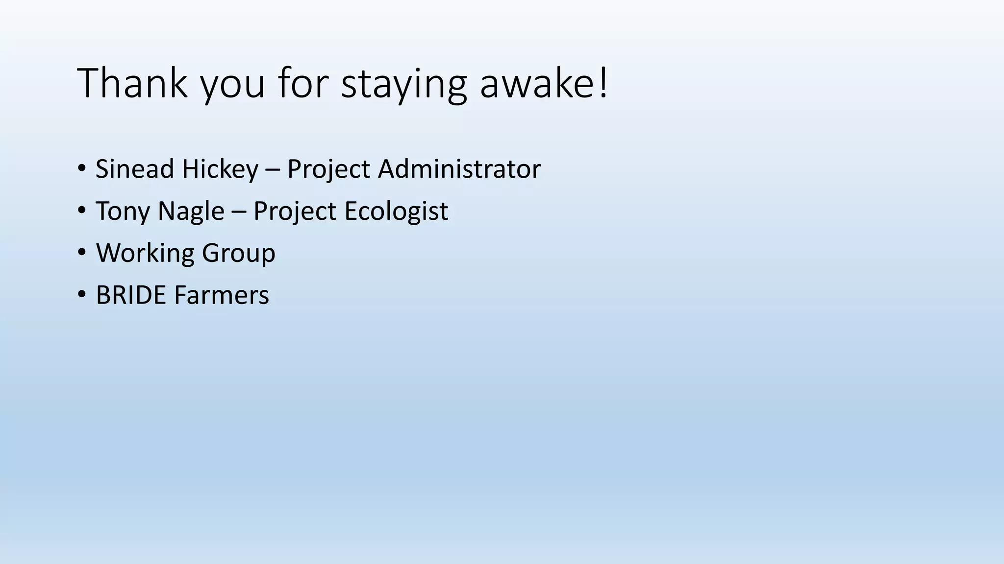 Thank you for staying awake!
• Sinead Hickey – Project Administrator
• Tony Nagle – Project Ecologist
• Working Group
• BRIDE Farmers
 