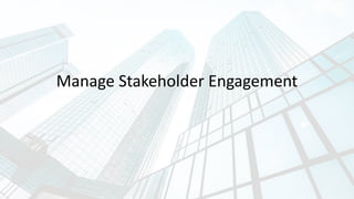 Manage Stakeholder Engagement
 