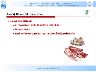 KATEDRA ZA HIGIJENU I TEHNOLOGIJU NAMIRNICA
             FAKULTET VETERINARSKE MEDICINE – UNIVERZITET U BEOGRADU




Značaj RH kao faktora sredine


• uslovi skladištenja
    • aw (površine i dubljih delova matriksa)
    • Temperatura

    • rast mikroorganizama na površini proizvoda




                          MIKROBIOLOGIJA NAMIRNICA
 