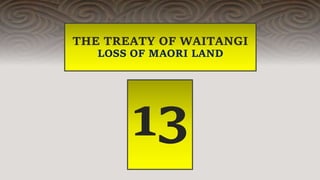 THE TREATY OF WAITANGI
LOSS OF MAORI LAND
13
 