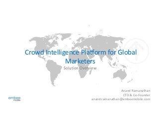 Crowd Intelligence Platform for Global
Marketers
Solution Overview
Anand Ramanathan
CTO & Co-Founder
anand.ramanathan@embeemobile.com
 
