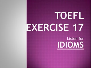 Listen for
IDIOMS
 