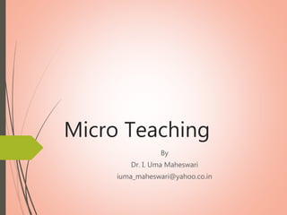 Micro Teaching
By
Dr. I. Uma Maheswari
iuma_maheswari@yahoo.co.in
 