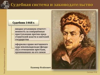 ЛицейИвацевичскогорайона
Ситник П.В.
Казимир Ягайлович
Судебник 1468 г.
вводил уголовную ответст-
венность за совершённые
преступления против пред-
ставителей власти и жителей
государства
оформлял право вотчинного
суда землевладельца (феода-
ла) в отношении крестьян,
проживавших на его земле
 