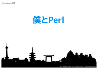 僕とPerl
Hokkaido.pm#13
僕と北海道とPerl、それとMakeﬁleも。 @azumakuniyuki
 