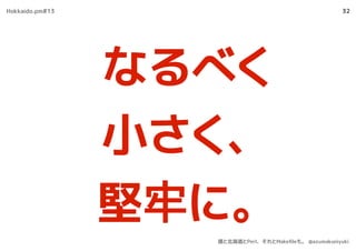 32
なるべく
小さく、
堅牢に。
Hokkaido.pm#13
僕と北海道とPerl、それとMakeﬁleも。 @azumakuniyuki
 