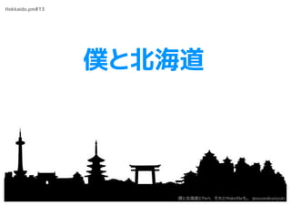 僕と北海道
Hokkaido.pm#13
僕と北海道とPerl、それとMakeﬁleも。 @azumakuniyuki
 