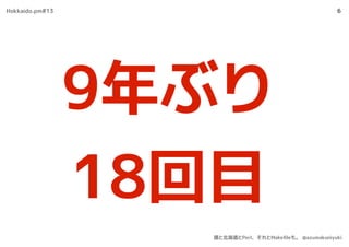 6
9年ぶり
18回目
Hokkaido.pm#13
僕と北海道とPerl、それとMakeﬁleも。 @azumakuniyuki
 