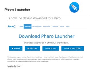 Pharo Launcher
• Is now the default download for Pharo
 