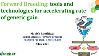 Forward Breeding: tools and
technologies for accelerating rate
of genetic gain
Manish Roorkiwal
Senior Scientist, Forward Breeding
Research Program- Genetic Gains
5 Jan, 2021
 