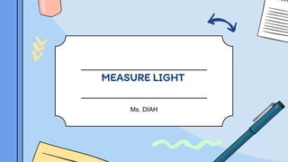 MEASURE LIGHT
Ms. DIAH
 