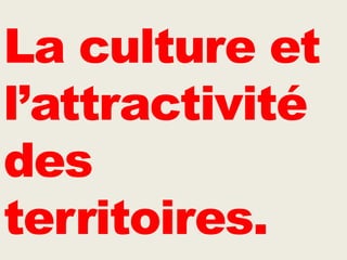 La culture et
l’attractivité
des
territoires.
 