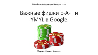 Важные фишки E-A-T и
YMYL в Google
Михаил Шакин, Shakin.ru
Онлайн конференция Nazapad.com
 