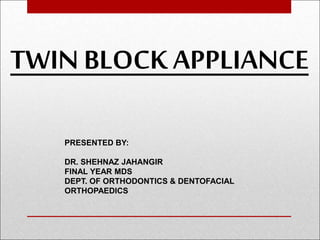 TWIN BLOCK APPLIANCE
PRESENTED BY:
DR. SHEHNAZ JAHANGIR
FINAL YEAR MDS
DEPT. OF ORTHODONTICS & DENTOFACIAL
ORTHOPAEDICS
 