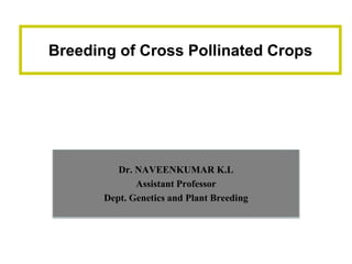 Dr. NAVEENKUMAR K.L
Assistant Professor
Dept. Genetics and Plant Breeding
Breeding of Cross Pollinated Crops
 