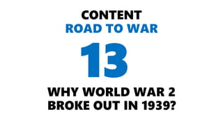CONTENT
ROAD TO WAR
WHY WORLD WAR 2
BROKE OUT IN 1939?
13
 