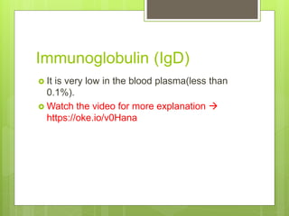 Immunoglobulin (IgD)
 It is very low in the blood plasma(less than
0.1%).
 Watch the video for more explanation 
https://oke.io/v0Hana
 