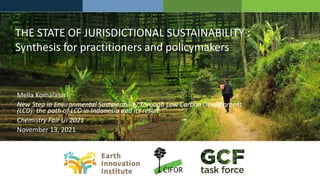 THE STATE OF JURISDICTIONAL SUSTAINABILITY :
Synthesis for practitioners and policymakers
Mella Komalasari
New Step in Environmental Sustainability Through Low Carbon Development
(LCD): the path of LCD in Indonesia and its result
Chemistry Fair UI 2021
November 13, 2021
 