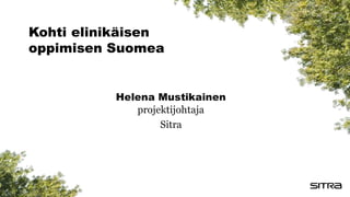 Helena Mustikainen
projektijohtaja
Sitra
Kohti elinikäisen
oppimisen Suomea
 