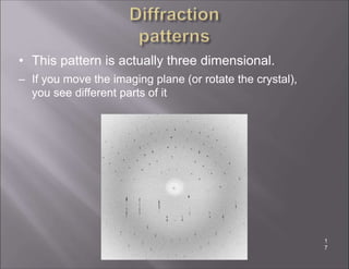 • This pattern is actually three dimensional.
– If you move the imaging plane (or rotate the crystal),
you see different parts of it
1
7
 