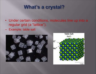• Under certain conditions, molecules line up into a
regular grid (a “lattice”).
– Example: table salt
 