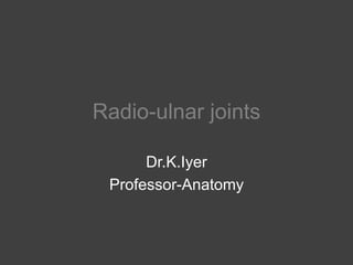 Radio-ulnar joints
Dr.K.Iyer
Professor-Anatomy
 