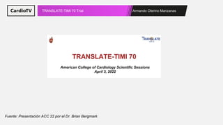 Armando Oterino Manzanas
TRANSLATE-TIMI 70 Trial
Fuente: Presentación ACC 22 por el Dr. Brian Bergmark
 