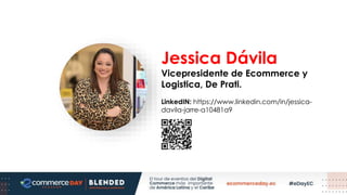 Jessica Dávila
Vicepresidente de Ecommerce y
Logistica, De Prati.
LinkedIN: https://www.linkedin.com/in/jessica-
davila-jarre-a10481a9
 