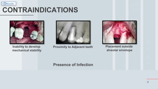 17
CONTRAINDICATIONS
Inability to develop
mechanical stability
Proximity to Adjacent teeth Placement outside
alveolar envelope
Presence of Infection
 