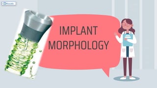 IMPLANT
MORPHOLOGY
 