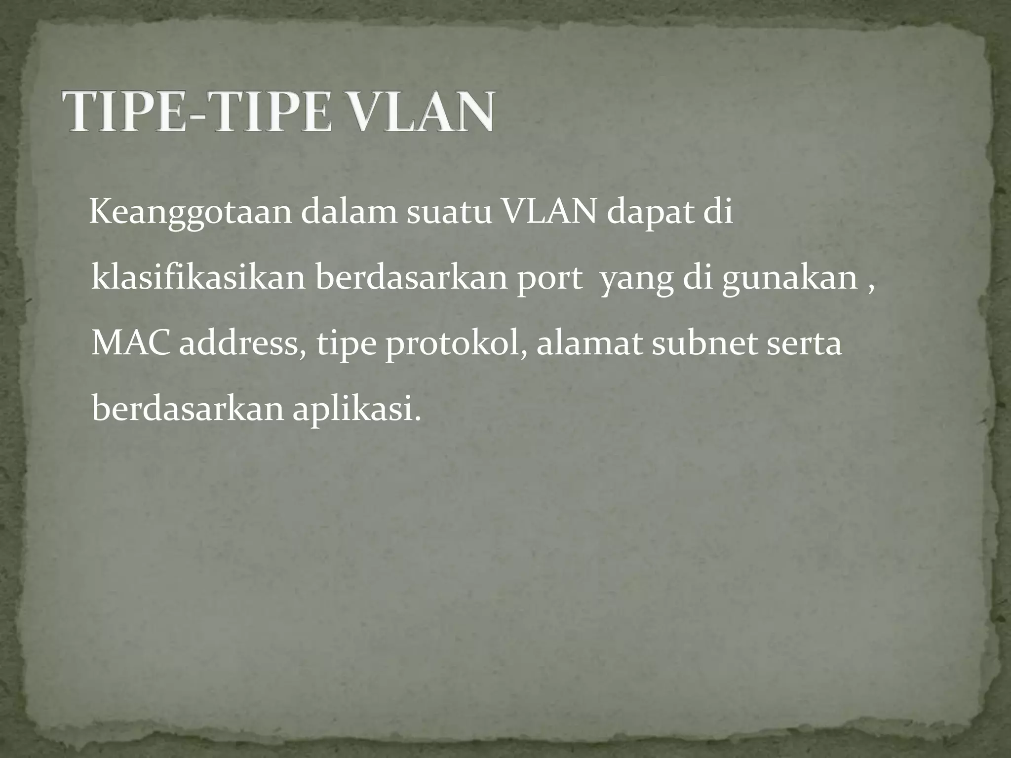 Keanggotaan dalam suatu VLAN dapat di
klasifikasikan berdasarkan port yang di gunakan ,
MAC address, tipe protokol, alamat subnet serta
berdasarkan aplikasi.
 